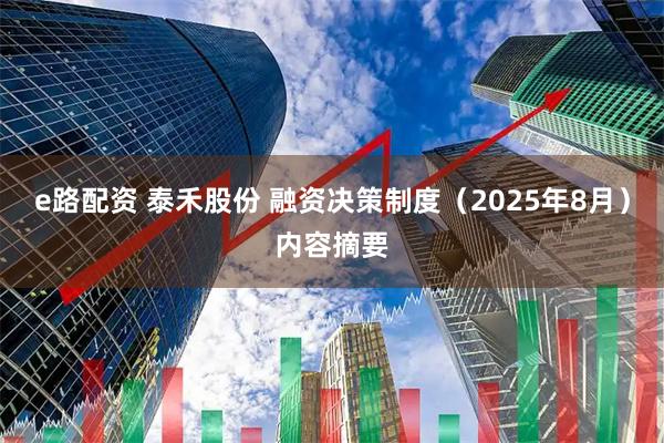e路配资 泰禾股份 融资决策制度（2025年8月）内容摘要