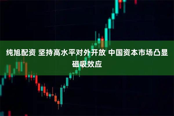纯旭配资 坚持高水平对外开放 中国资本市场凸显磁吸效应