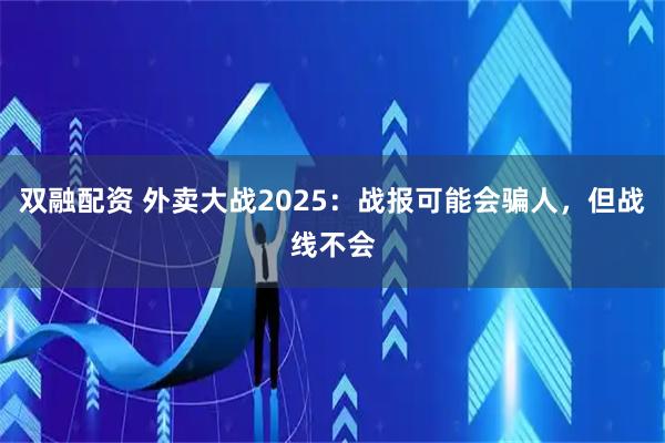 双融配资 外卖大战2025：战报可能会骗人，但战线不会