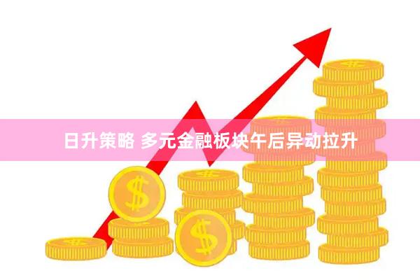 日升策略 多元金融板块午后异动拉升