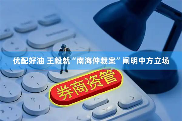 优配好油 王毅就“南海仲裁案”阐明中方立场