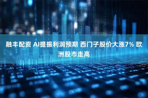 融丰配资 AI提振利润预期 西门子股价大涨7% 欧洲股市走高