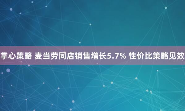掌心策略 麦当劳同店销售增长5.7% 性价比策略见效