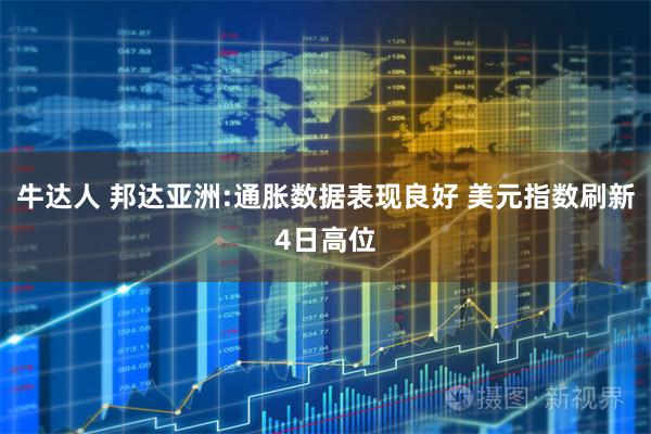 牛达人 邦达亚洲:通胀数据表现良好 美元指数刷新4日高位