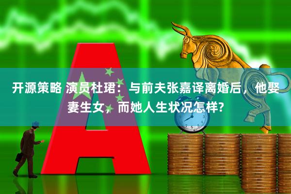 开源策略 演员杜珺：与前夫张嘉译离婚后，他娶妻生女，而她人生状况怎样?