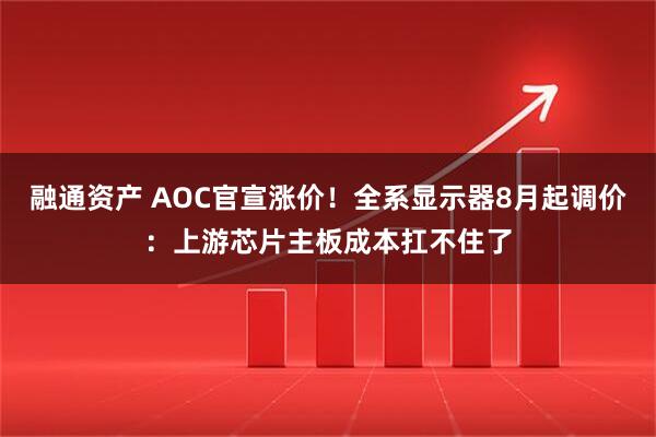 融通资产 AOC官宣涨价！全系显示器8月起调价：上游芯片主板成本扛不住了