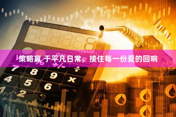 策略赢 于平凡日常,接住每一份爱的回响
